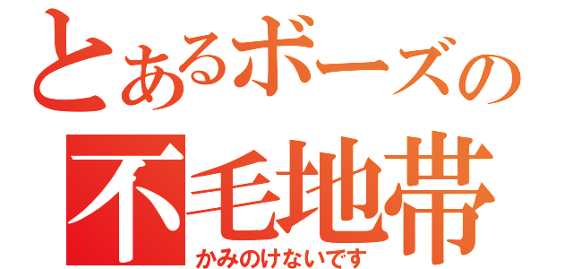 とあるボーズの不毛地帯（かみのけないです）