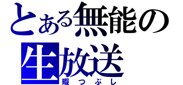 とある無能の生放送（暇つぶし）