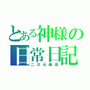 とある神様の日常日記（二次元最高）