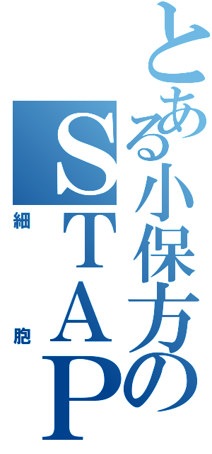 とある小保方のＳＴＡＰ（細胞）