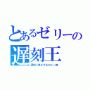 とあるゼリーの遅刻王（遅刻？息をするのと一緒）