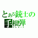 とある銃士の手榴弾（グレネード）