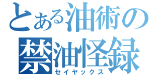 とある油術の禁油怪録（セイヤックス）