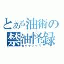 とある油術の禁油怪録（セイヤックス）