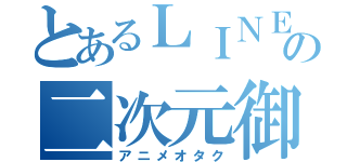 とあるＬＩＮＥの二次元御宅（アニメオタク）