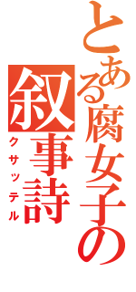 とある腐女子の叙事詩（クサッテル）