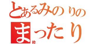 とあるみのりのまったり枠（枠）