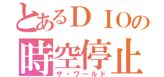 とあるＤＩＯの時空停止（ザ・ワールド）