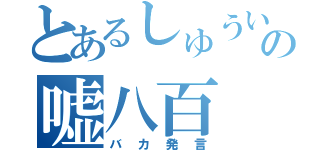 とあるしゅういちの嘘八百（バカ発言）