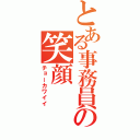 とある事務員の笑顔（チョーカワイイ）