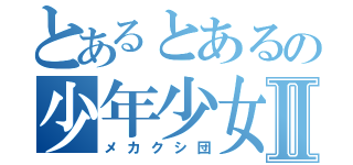 とあるとあるの少年少女のⅡ（メカクシ団）