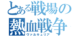 とある戦場の熱血戦争（ヴァルキュリア）