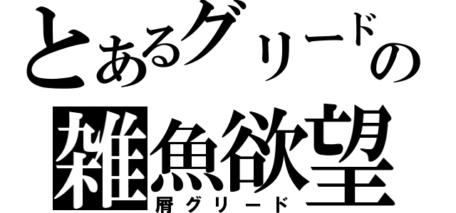 とあるグリードの雑魚欲望（屑グリード）