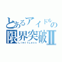 とあるアイドルの限界突破Ⅱ（ＬｉｍｉｔＬｅｓｓ）