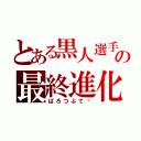 とある黒人選手の最終進化（ばろつぶて‼）