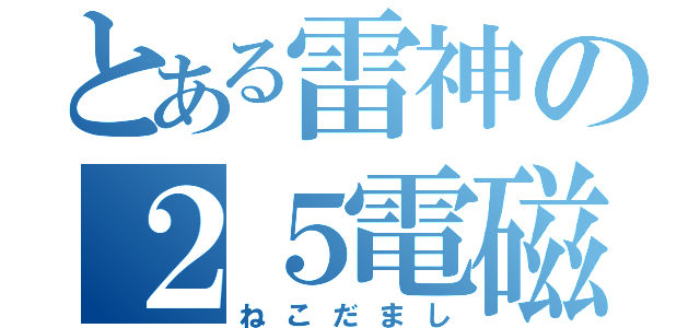 とある雷神の２５電磁波（ねこだまし）