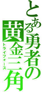 とある勇者の黄金三角（トライフォース）