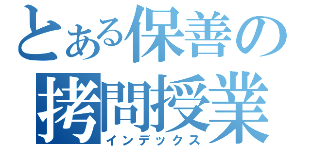 とある保善の拷問授業（インデックス）