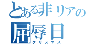 とある非リアの屈辱日（クリスマス）