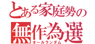 とある家庭勢の無作為選択（オールランダム）