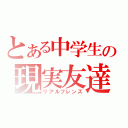 とある中学生の現実友達（リアルフレンズ）