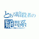 とある暗殺者の疑問系（本当にござるかぁ？）