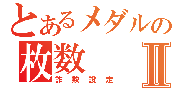 とあるメダルの枚数Ⅱ（詐欺設定）