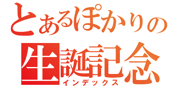 とあるぽかりの生誕記念日（インデックス）