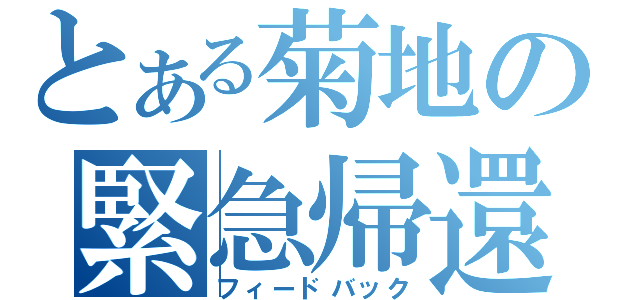 とある菊地の緊急帰還（フィードバック）