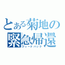 とある菊地の緊急帰還（フィードバック）