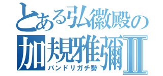 とある弘徽殿の加規雅彌Ⅱ（バンドリガチ勢）