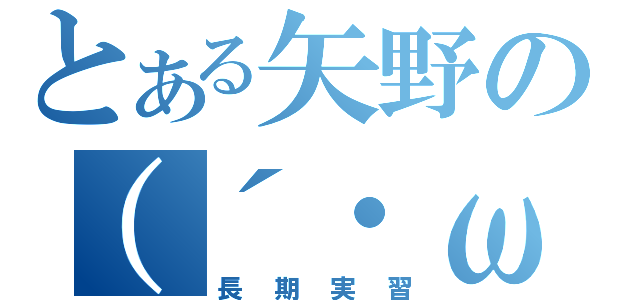 とある矢野の（´・ω・｀）（長期実習）