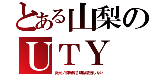 とある山梨のＵＴＹ（炎炎ノ消防隊２期は放送しない）