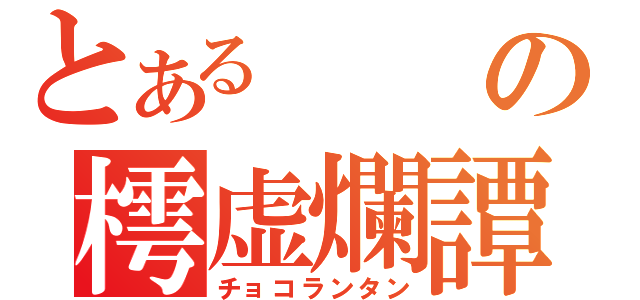 とあるの樗虚爛譚（チョコランタン）