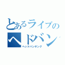 とあるライブのヘドバン（ヘッドバンギング）