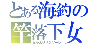 とある海釣の竿落下女（おかえりメンソーレ）