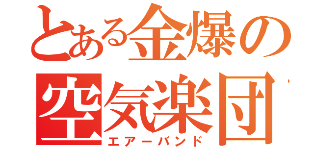 とある金爆の空気楽団（エアーバンド）