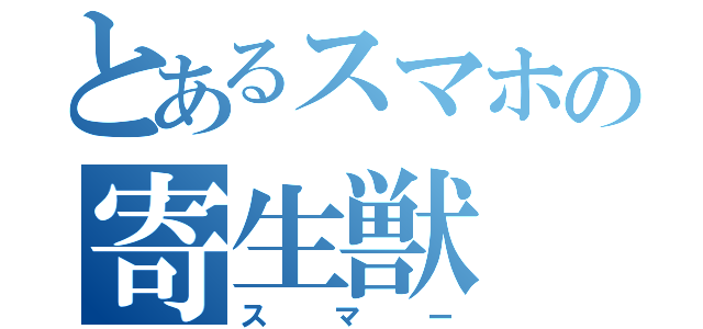 とあるスマホの寄生獣（スマー）