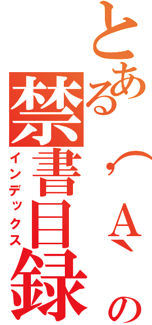 とある（\'Ａ｀）の禁書目録（インデックス）