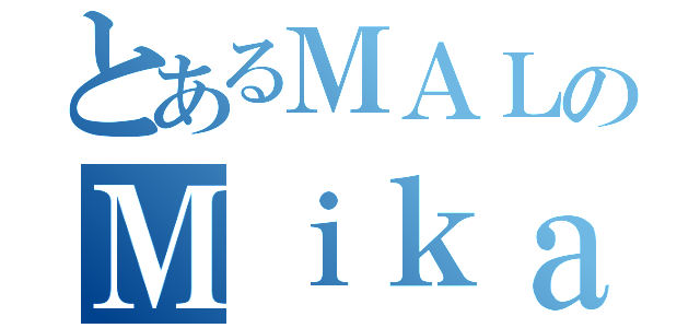 とあるＭＡＬのＭｉｋａ（）