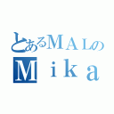 とあるＭＡＬのＭｉｋａ（）