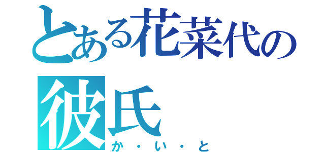 とある花菜代の彼氏（か・い・と）