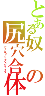 とある奴の尻穴合体生活（アナルドッキングライフ）