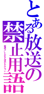 とある放送の禁止用語（放送コードがなんぼのもんじゃい）