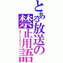 とある放送の禁止用語（放送コードがなんぼのもんじゃい）