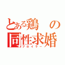 とある鶏の同性求婚（ブロイラー）