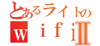 とあるライトのｗｉｆｉ命Ⅱ（）