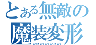 とある無敵の魔装変形（こうきょうこうこくきこう）