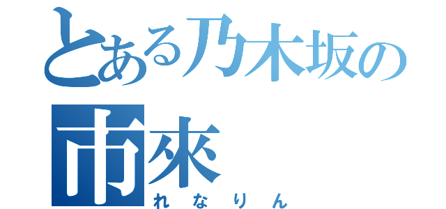 とある乃木坂の市來（れなりん）