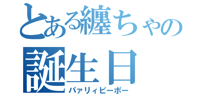 とある纏ちゃの誕生日（パァリィピーポー）